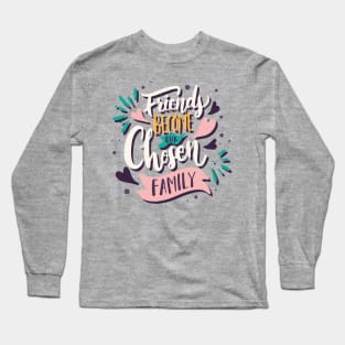 friends become our chosen family Long Sleeve T-Shirt